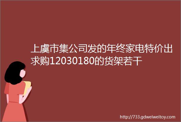 上虞市集公司发的年终家电特价出求购12030180的货架若干个